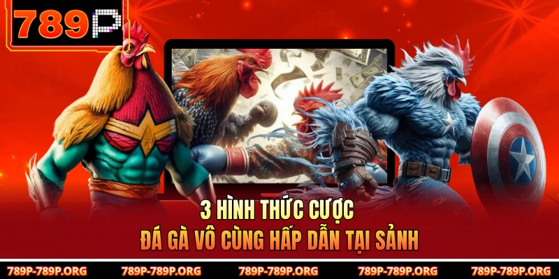 3 hình thức cược đá gà vô cùng hấp dẫn tại sảnh 