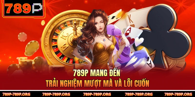 789P mang đến trải nghiệm mượt mà và lôi cuốn