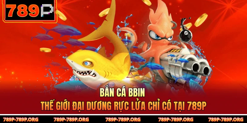 Bắn Cá Bbin – Thế Giới Đại Dương Rực Lửa Chỉ Có Tại 789P
