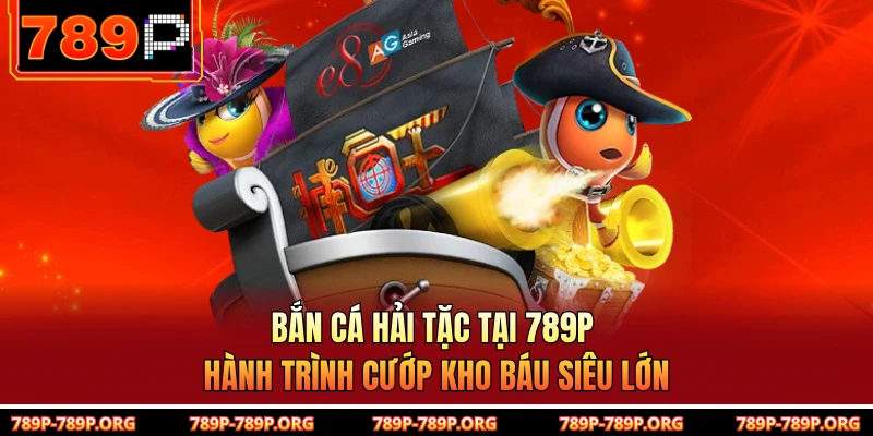 Bắn Cá Hải Tặc Tại 789P – Hành Trình Cướp Kho Báu Siêu Lớn