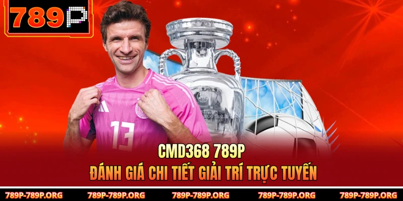 CMD368 789P - Đánh Giá Chi Tiết Giải Trí Trực Tuyến
