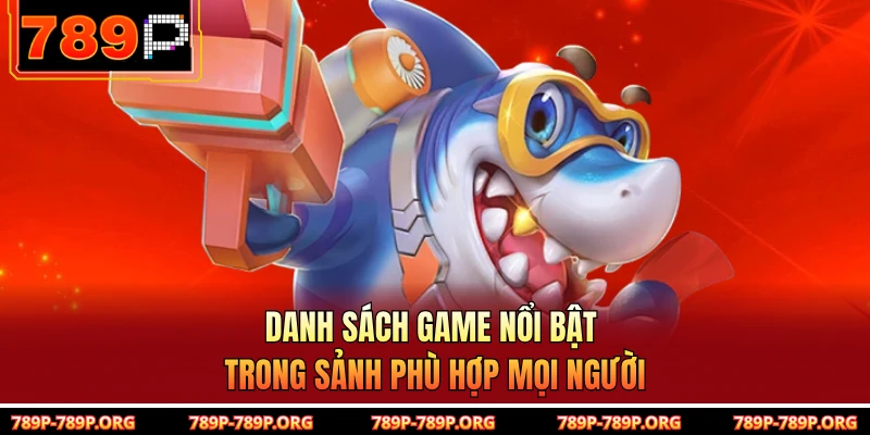 Danh sách game nổi bật trong sảnh phù hợp mọi người