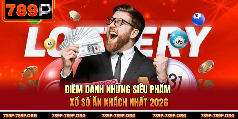 Điểm danh những siêu phẩm xổ số ăn khách nhất 2026 