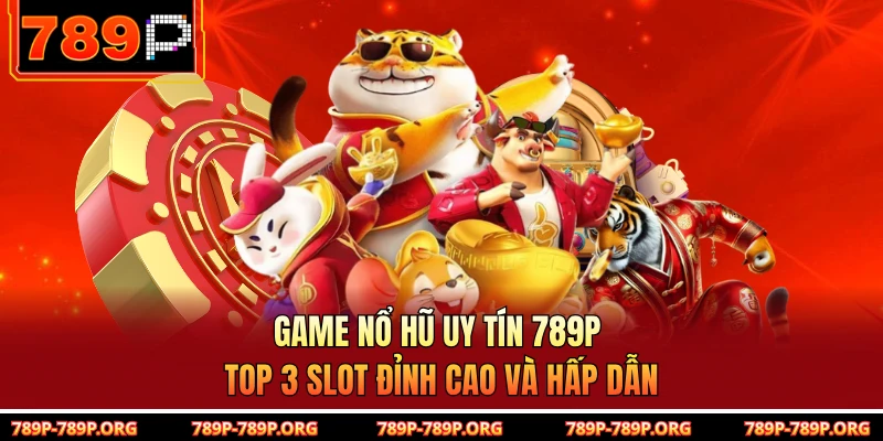 Game Nổ Hũ Uy Tín 789P - Top 3 Slot Đỉnh Cao Và Hấp Dẫn