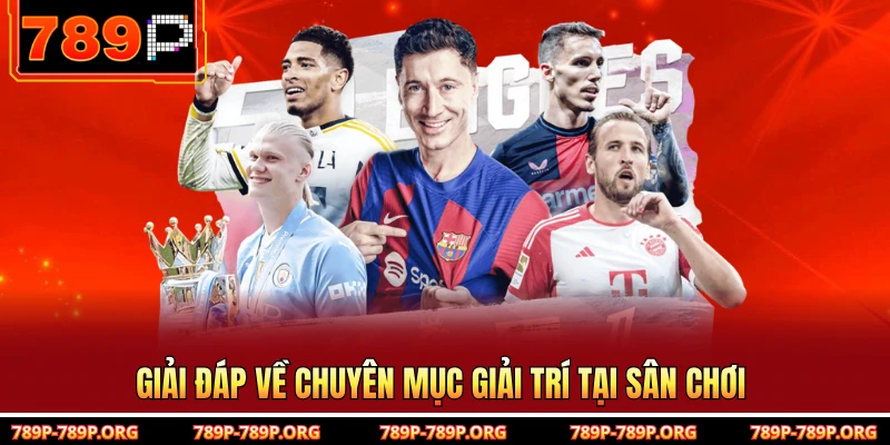 Giải đáp về chuyên mục giải trí tại sân chơi 