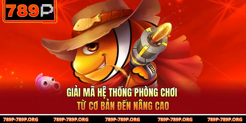 Giải mã hệ thống phòng chơi từ cơ bản đến nâng cao 