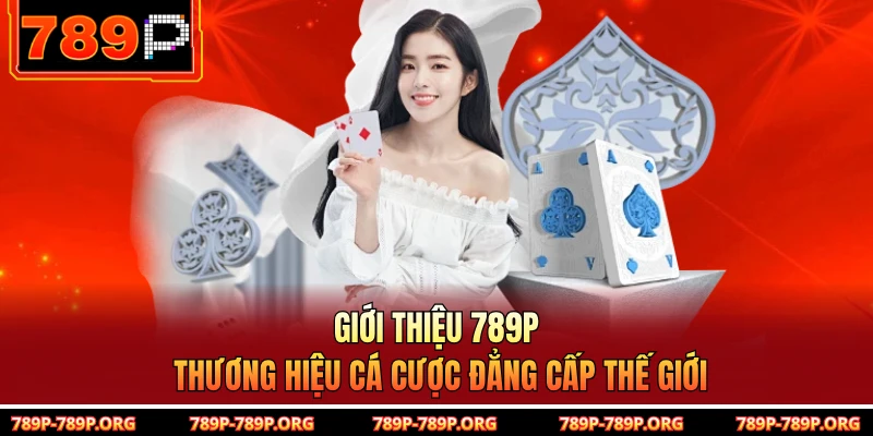 Giới thiệu 789P - Thương hiệu cá cược đẳng cấp thế giới 