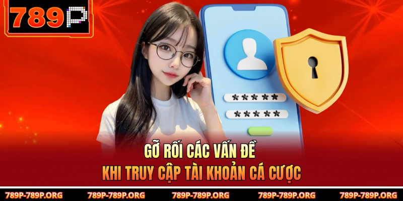 Gỡ rối các vấn đề khi truy cập tài khoản cá cược
