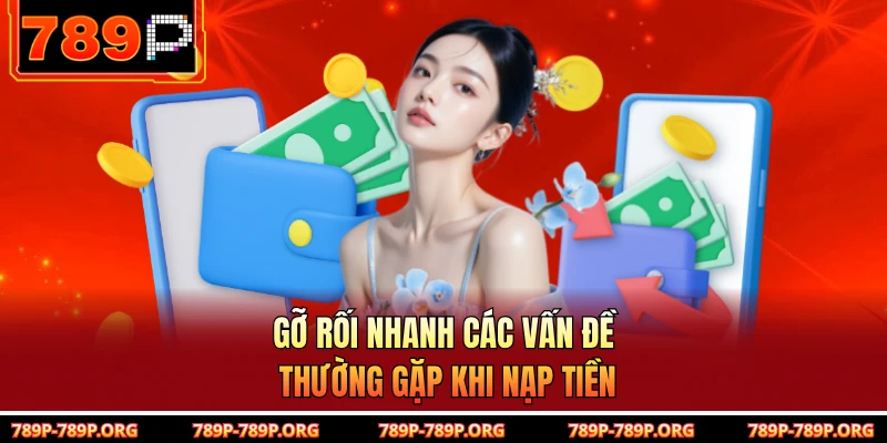 Gỡ rối nhanh các vấn đề thường gặp khi nạp tiền
