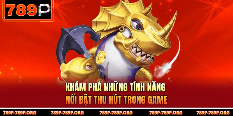 Khám phá những tính năng nổi bật thu hút trong game