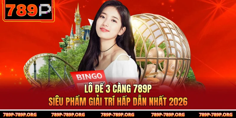 Lô Đề 3 Càng 789P - Siêu Phẩm Giải Trí Hấp Dẫn Nhất 2026