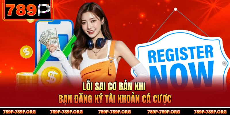 Lỗi sai cơ bản khi bạn đăng ký tài khoản cá cược 