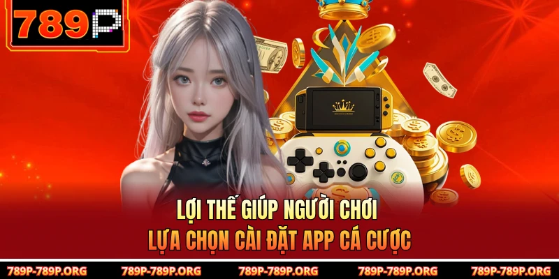 Lợi thế giúp người chơi lựa chọn cài đặt app cá cược 
