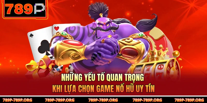 Những yếu tố quan trọng khi lựa chọn game nổ hũ uy tín 