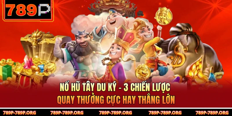 Nổ Hũ Tây Du Ký - 3 Chiến Lược Quay Thưởng Cực Hay Thắng Lớn