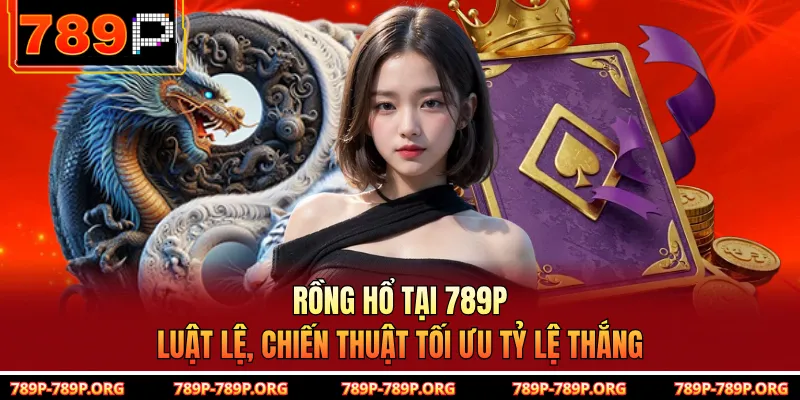 Rồng Hổ tại 789P - Luật Lệ, Chiến Thuật Tối Ưu Tỷ Lệ Thắng