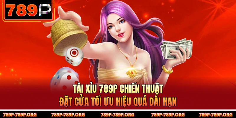Tài Xỉu 789P Chiến Thuật Đặt Cửa Tối Ưu Hiệu Quả Dài Hạn