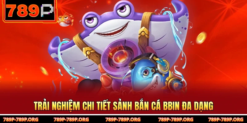 Trải nghiệm chi tiết sảnh bắn cá BBIN đa dạng 