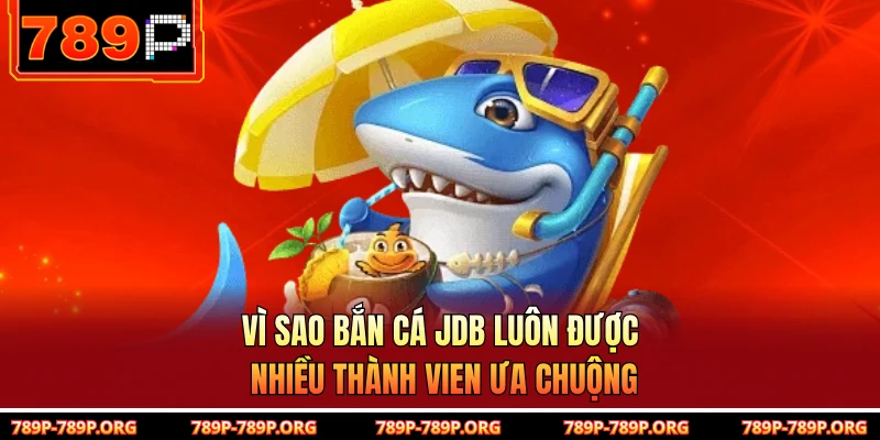Vì sao bắn cá JDB luôn được nhiều thành vien ưa chuộng 